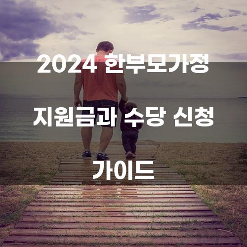 2024 한부모가정 지원금과 수당 신청 가이드