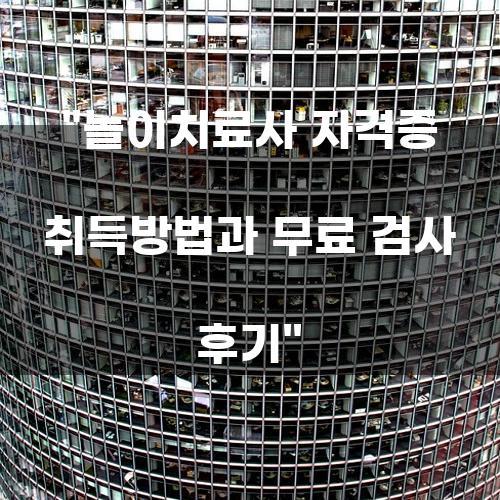 놀이치료사 자격증 취득방법과 무료 검사 후기