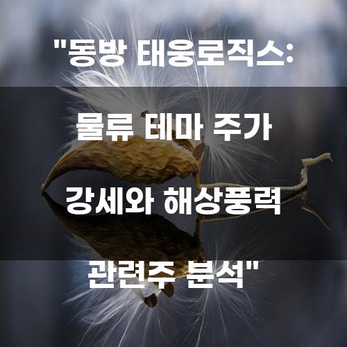 동방 태웅로직스: 물류 테마 주가 강세와 해상풍력 관련주 분석