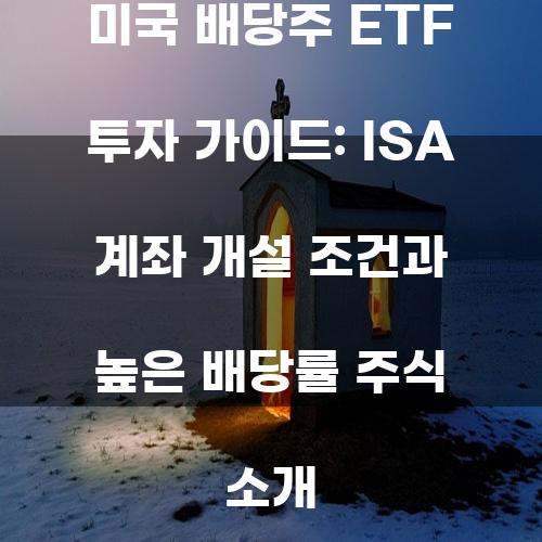 미국 배당주 ETF 투자 가이드: ISA 계좌 개설 조건과 높은 배당률 주식 소개