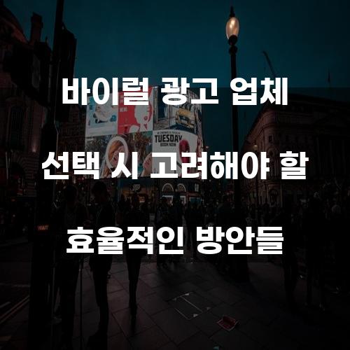 바이럴 광고 업체 선택 시 고려해야 할 효율적인 방안들