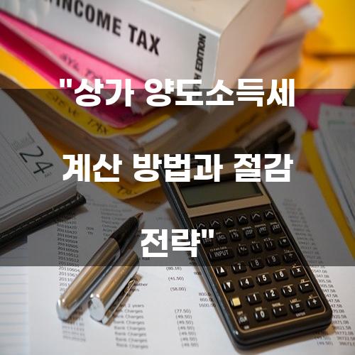 상가 양도소득세 계산 방법과 절감 전략