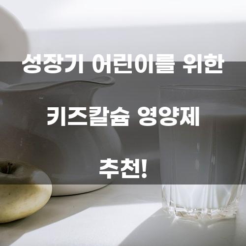 성장기 어린이를 위한 키즈칼슘 영양제 추천!