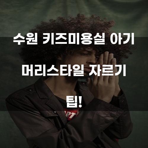 수원 키즈미용실 아기 머리스타일 자르기 팁!