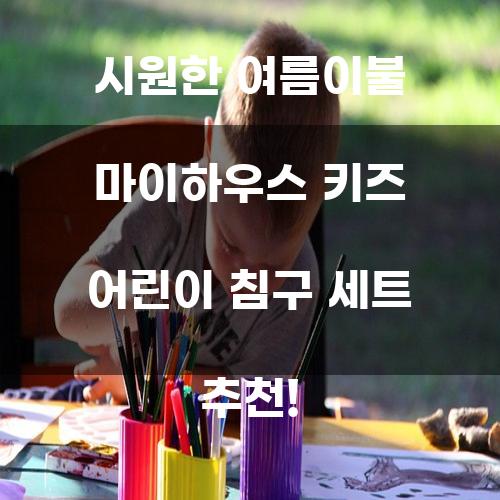시원한 여름이불 마이하우스 키즈 어린이 침구 세트 추천!