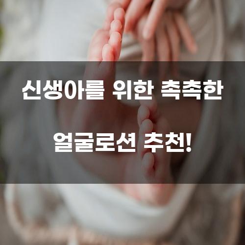 신생아를 위한 촉촉한 얼굴로션 추천!