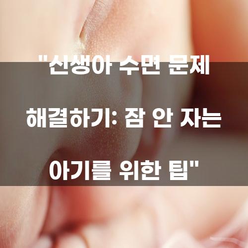 신생아 수면 문제 해결하기: 잠 안 자는 아기를 위한 팁