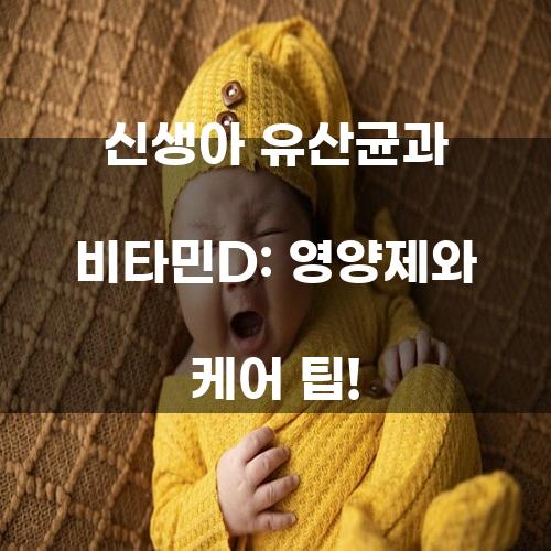 신생아 유산균과 비타민D: 영양제와 케어 팁!