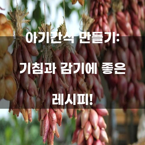 아기간식 만들기: 기침과 감기에 좋은 레시피!