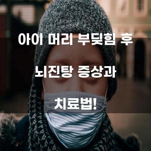 아이 머리 부딪힘 후 뇌진탕 증상과 치료법!