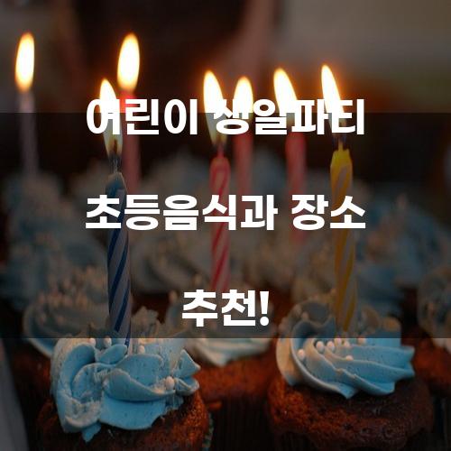어린이 생일파티 초등음식과 장소 추천!