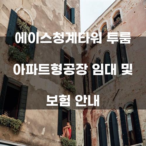 에이스청계타워 투룸 아파트형공장 임대 및 보험 안내