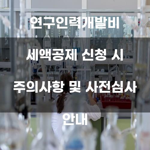 연구인력개발비 세액공제 신청 시 주의사항 및 사전심사 안내