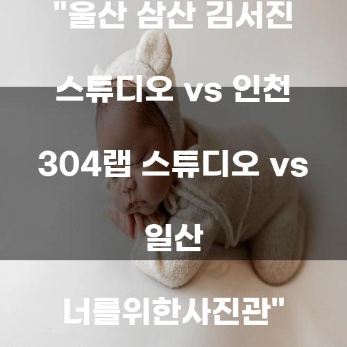 울산 삼산 김서진 스튜디오 vs 인천 304랩 스튜디오 vs 일산 너를위한사진관
