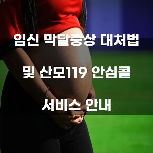 임신 막달증상 대처법 및 산모119 안심콜 서비스 안내