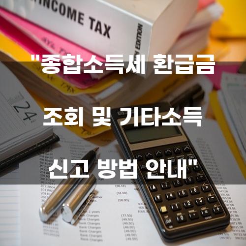 종합소득세 환급금 조회 및 기타소득 신고 방법 안내