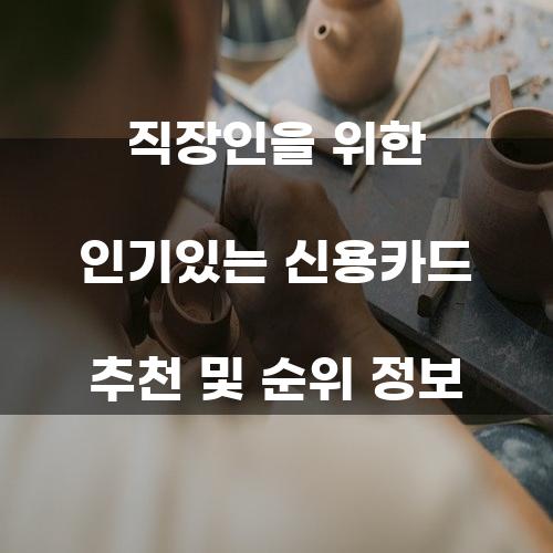 직장인을 위한 인기있는 신용카드 추천 및 순위 정보