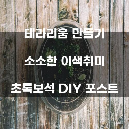 테라리움 만들기: 초록보석 DIY 포스트