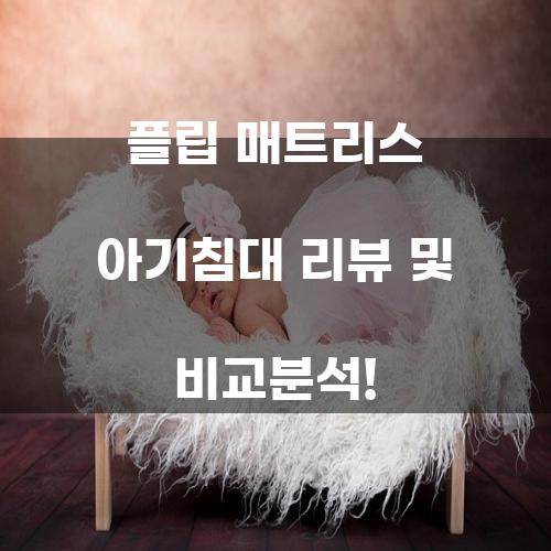 플립 매트리스 아기침대 리뷰 및 비교분석!