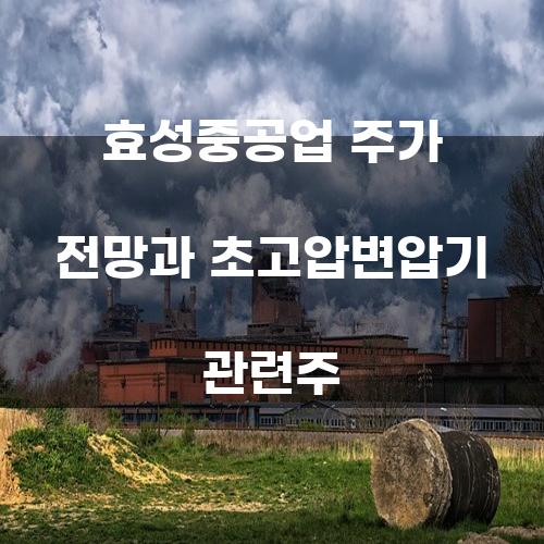 효성중공업 주가 전망과 초고압변압기 관련주