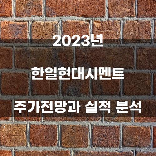 2023년 한일현대시멘트 주가전망과 실적 분석