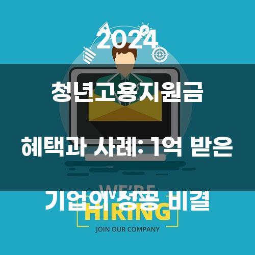 2024 청년고용지원금 혜택과 사례: 1억 받은 기업의 성공 비결