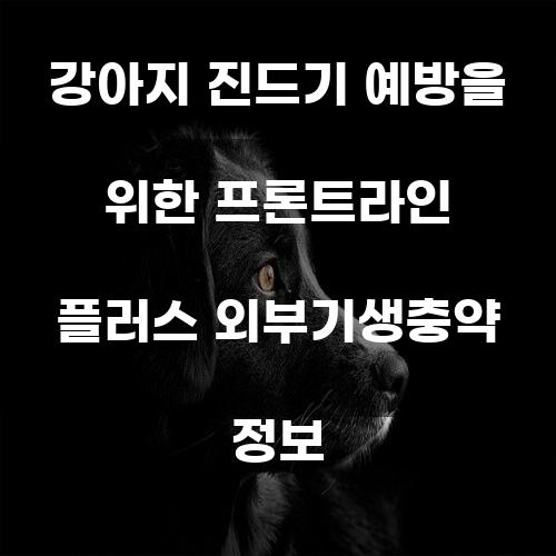 강아지 진드기 예방을 위한 프론트라인 플러스 외부기생충약 정보