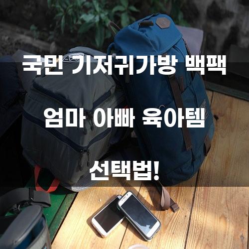 국민 기저귀가방 백팩 엄마 아빠 육아템 선택법!