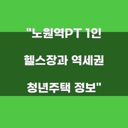 노원역PT 1인 헬스장과 역세권 청년주택 정보