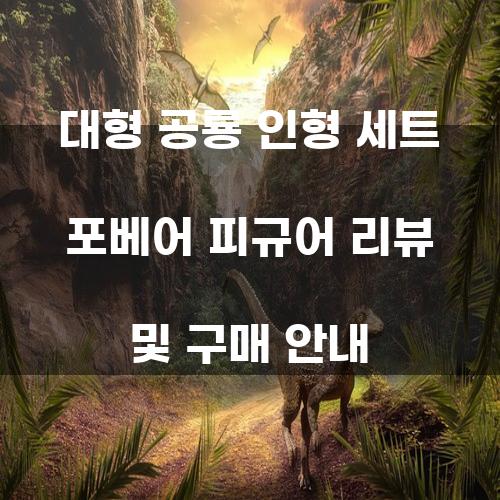 대형 공룡 인형 세트 포베어 피규어 리뷰 및 구매 안내
