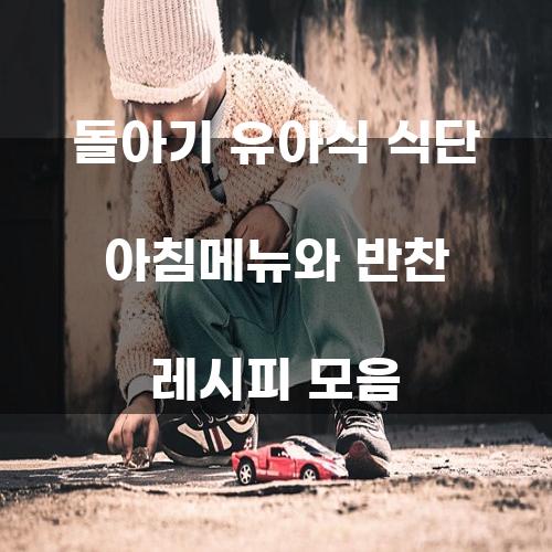 돌아기 유아식 식단 아침메뉴와 반찬 레시피 모음