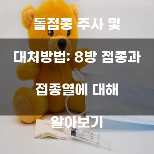 돌접종 주사 및 대처방법: 8방 접종과 접종열에 대해 알아보기