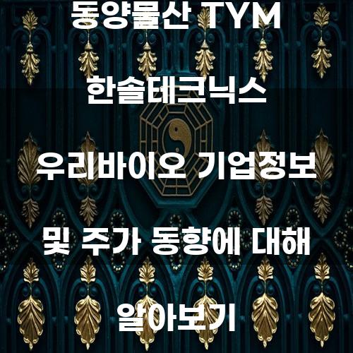 동양물산 TYM 한솔테크닉스 우리바이오 기업정보 및 주가 동향