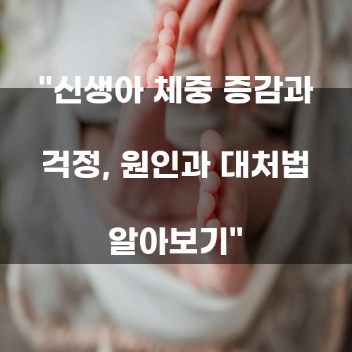 신생아 체중 증감과 걱정, 원인과 대처법 알아보기