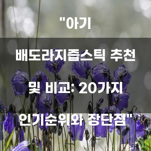 아기 배도라지즙스틱 추천 및 비교: 20가지 인기순위와 장단점