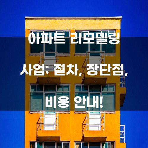 아파트 리모델링 사업: 절차, 장단점, 비용 안내!