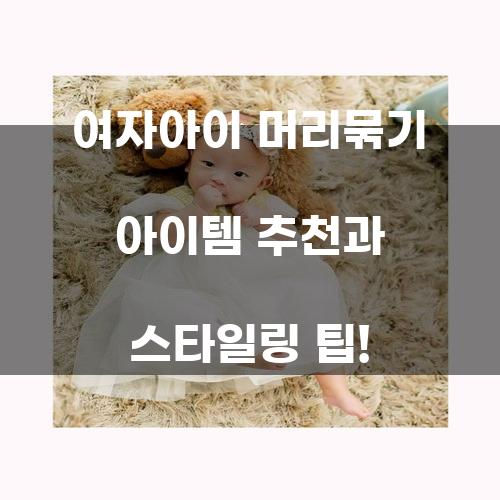 여자아이 머리묶기 아이템 추천과 스타일링 팁!