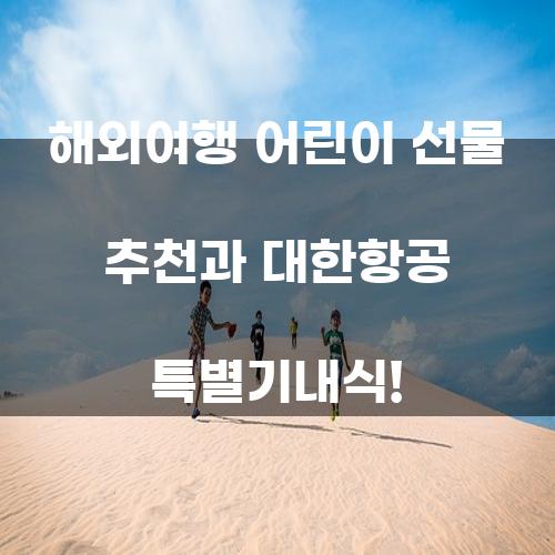 해외여행 어린이 선물 추천과 대한항공 특별기내식!