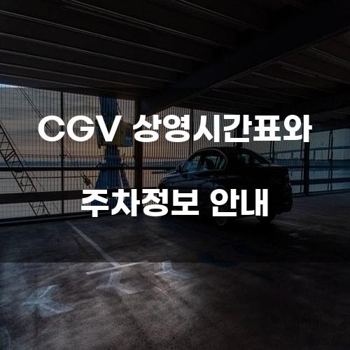 CGV 상영시간표와 주차정보 안내