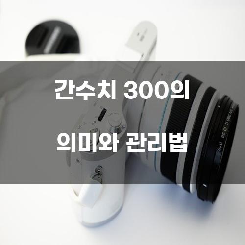 간수치 300의 의미와 관리법