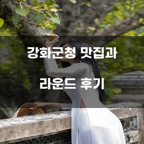 강화군청 맛집과 라운드 후기