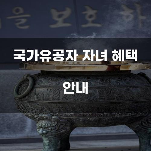 국가유공자 자녀 혜택 안내