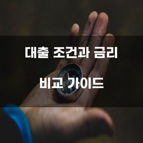 대출 조건과 금리 비교 가이드