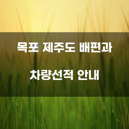 목포 제주도 배편과 차량선적 안내