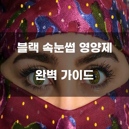 블랙 속눈썹 영양제 완벽 가이드