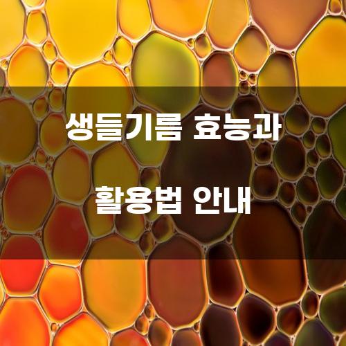 생들기름 효능과 활용법 안내