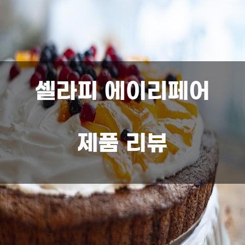 셀라피 에이리페어 제품 리뷰
