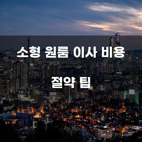소형 원룸 이사 비용 절약 팁