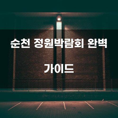 순천 정원박람회 완벽 가이드