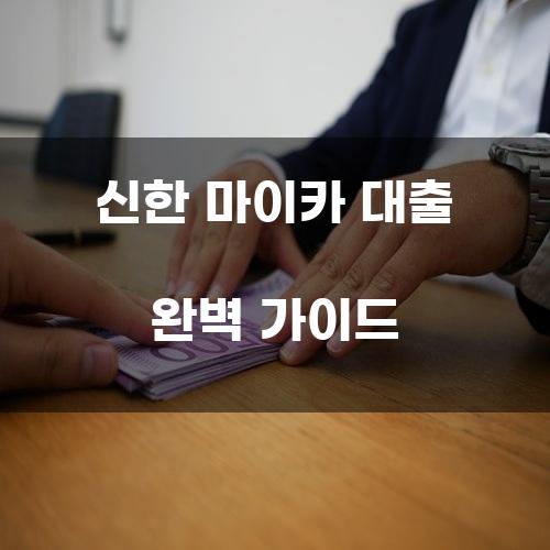 신한 마이카 대출 완벽 가이드